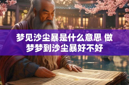 梦见沙尘暴是什么意思 做梦梦到沙尘暴好不好