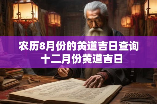 农历8月份的黄道吉日查询  十二月份黄道吉日