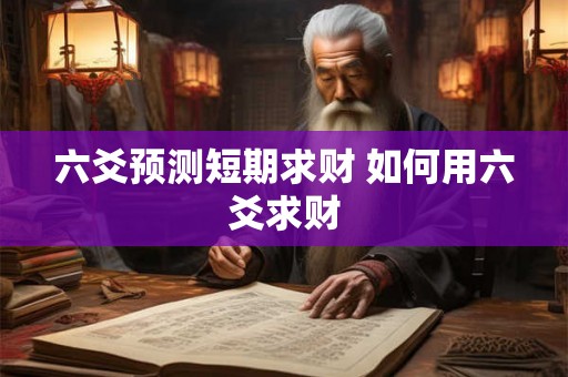 六爻预测短期求财 如何用六爻求财