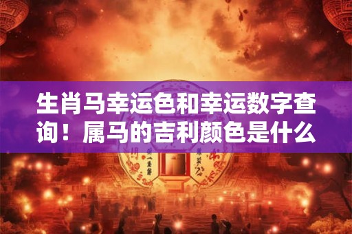 生肖马幸运色和幸运数字查询!属马的吉利颜色是什么 生肖马幸运色和幸运数字查询!属马的吉利颜色是什么