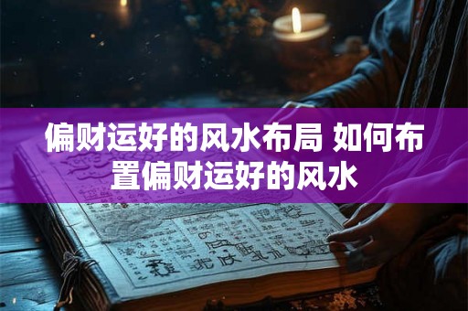 偏财运好的风水布局 如何布置偏财运好的风水