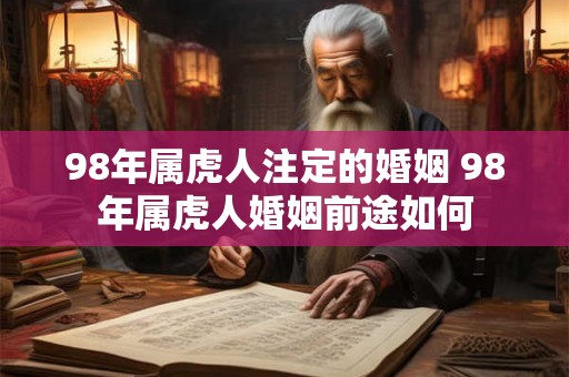 98年属虎人注定的婚姻 98年属虎人婚姻前途如何
