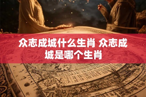 众志成城什么生肖 众志成城是哪个生肖