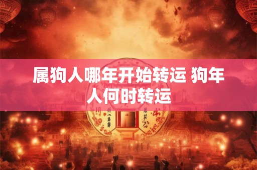 属狗人哪年开始转运 狗年人何时转运 属狗人哪年开始转运 狗年人何时转运