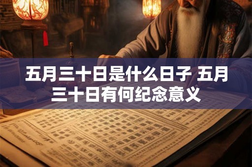 五月三十日是什么日子 五月三十日有何纪念意义 五月三十日是什么日子 五月三十日有何纪念意义
