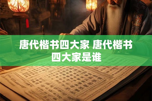 唐代楷书四大家 唐代楷书四大家是谁