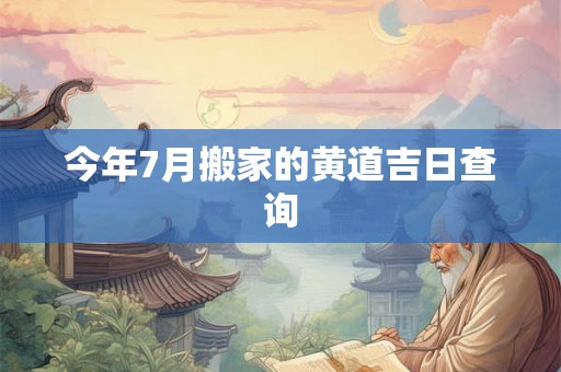 今年7月搬家的黄道吉日查询