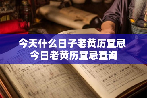 今天什么日子老黄历宜忌 今日老黄历宜忌查询