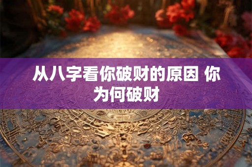 从八字看你破财的原因 你为何破财