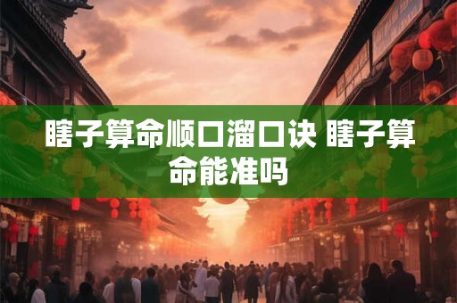 瞎子算命顺口溜口诀 瞎子算命能准吗 瞎子算命顺口溜口诀 瞎子算命能准吗