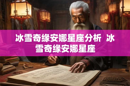 冰雪奇缘安娜星座分析  冰雪奇缘安娜星座