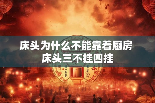 床头为什么不能靠着厨房 床头三不挂四挂