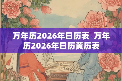 万年历2026年日历表  万年历2026年日历黄历表