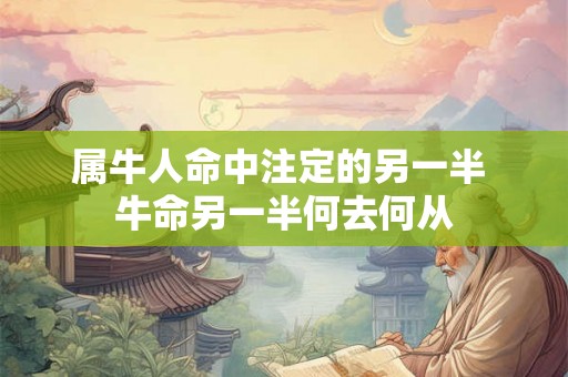 属牛人命中注定的另一半 牛命另一半何去何从