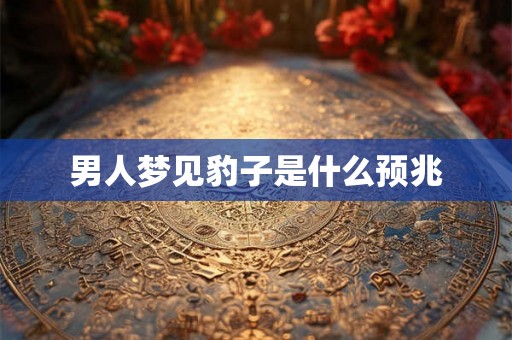 男人梦见豹子是什么预兆