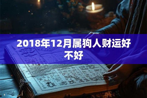 2018年12月属狗人财运好不好