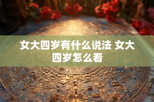 女大四岁有什么说法 女大四岁怎么看