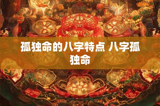 孤独命的八字特点 八字孤独命