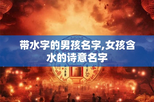 带水字的男孩名字,女孩含水的诗意名字