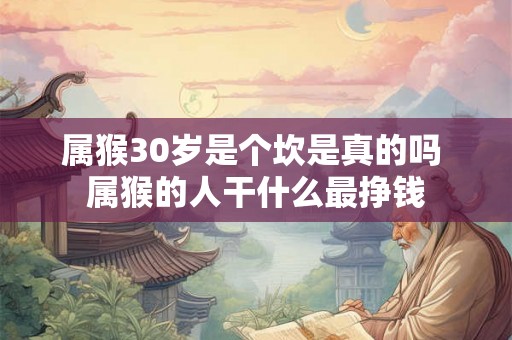 属猴30岁是个坎是真的吗 属猴的人干什么最挣钱