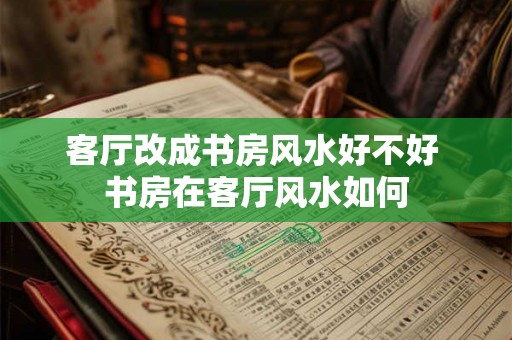 客厅改成书房风水好不好 书房在客厅风水如何