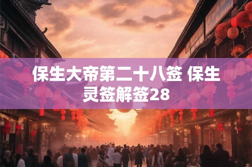 保生大帝第二十八签 保生灵签解签28