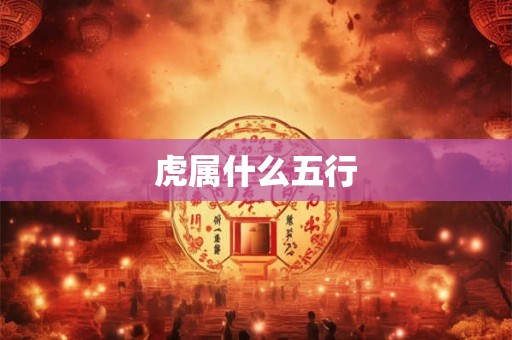 虎属什么五行 虎属什么五行