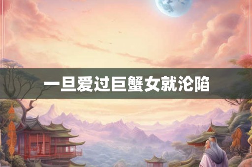 一旦爱过巨蟹女就沦陷