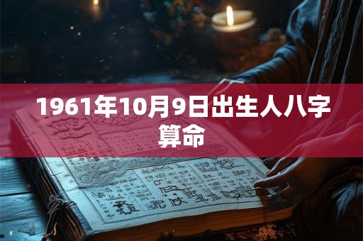 1961年10月9日出生人八字算命