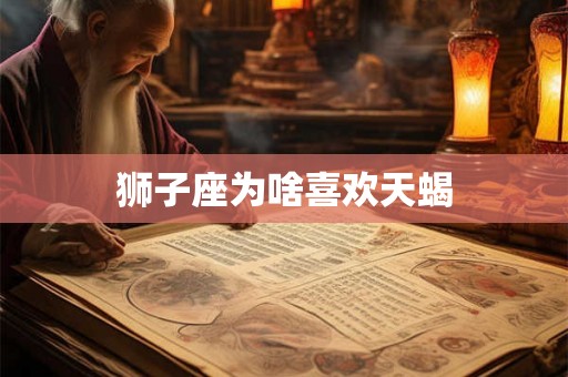 狮子座为啥喜欢天蝎