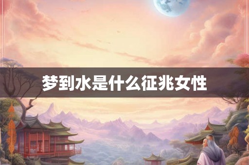 梦到水是什么征兆女性
