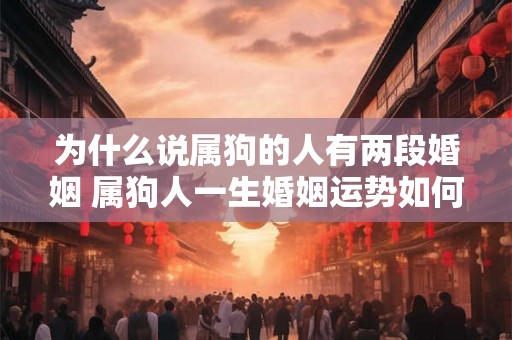 为什么说属狗的人有两段婚姻 属狗人一生婚姻运势如何