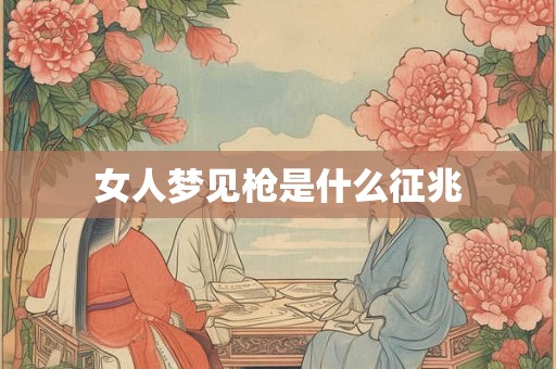 女人梦见枪是什么征兆 女人梦见枪是什么征兆