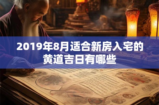 2019年8月适合新房入宅的黄道吉日有哪些