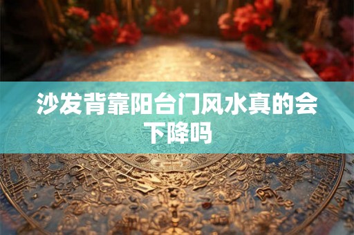 沙发背靠阳台门风水真的会下降吗 沙发背靠阳台门风水真的会下降吗
