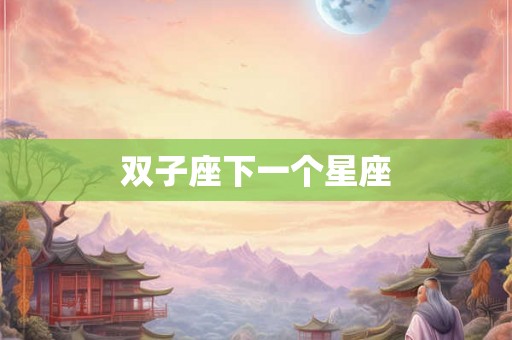 双子座下一个星座 双子座下一个星座