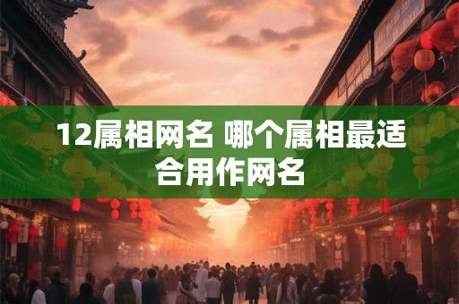 12属相网名 哪个属相最适合用作网名