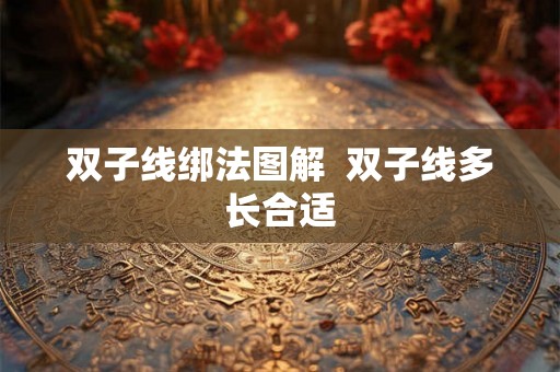 双子线绑法图解  双子线多长合适