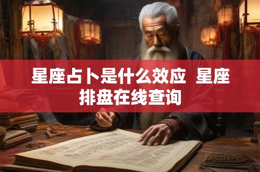 星座占卜是什么效应 星座排盘在线查询 星座占卜是什么效应 星座排盘在线查询