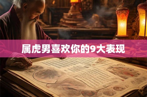 属虎男喜欢你的9大表现