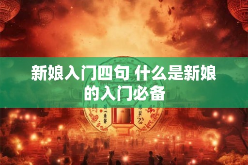 新娘入门四句 什么是新娘的入门必备 新娘入门四句 什么是新娘的入门必备