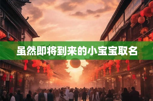 虽然即将到来的小宝宝取名