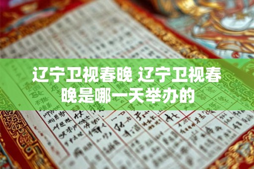辽宁卫视春晚 辽宁卫视春晚是哪一天举办的