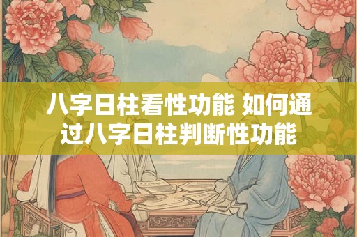 八字日柱看性功能 如何通过八字日柱判断性功能