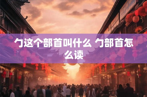 勹这个部首叫什么 勹部首怎么读