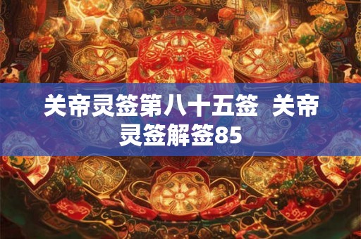 关帝灵签第八十五签  关帝灵签解签85