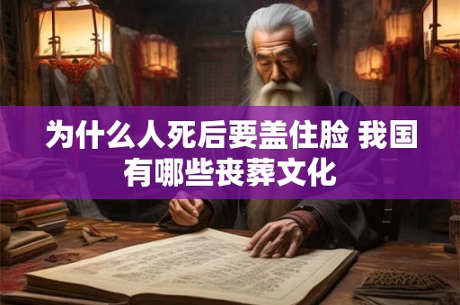 为什么人死后要盖住脸 我国有哪些丧葬文化