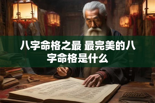 八字命格之最 最完美的八字命格是什么