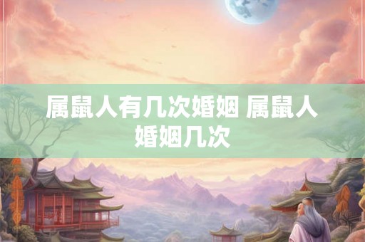 属鼠人有几次婚姻 属鼠人婚姻几次