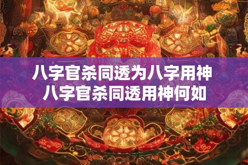 八字官杀同透为八字用神 八字官杀同透用神何如